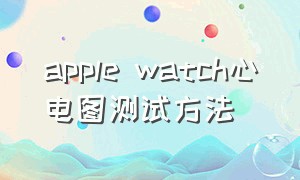 apple watch心电图测试方法