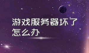 游戏服务器坏了怎么办