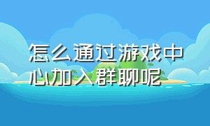 怎么通过游戏中心加入群聊呢