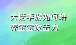 大话手游如何培养宝宝攻击力