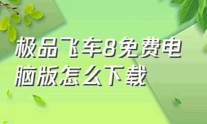 极品飞车8免费电脑版怎么下载