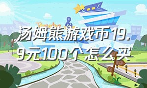 汤姆熊游戏币19.9元100个怎么买