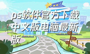 ps软件官方下载中文版电脑最新版