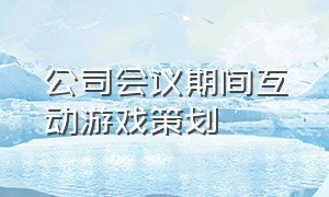 公司会议期间互动游戏策划