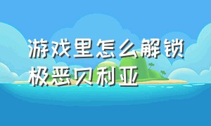 游戏里怎么解锁极恶贝利亚