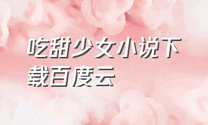 吃甜少女小说下载百度云