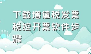 下载增值税发票税控开票软件步骤