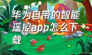 华为自带的智能遥控app怎么下载