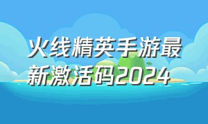 火线精英手游最新激活码2024