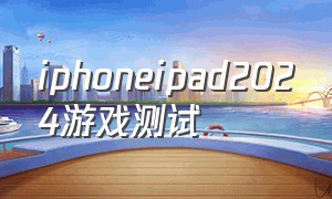 iphoneipad2024游戏测试