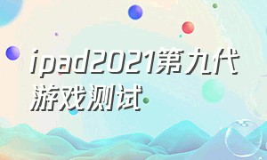 ipad2021第九代游戏测试