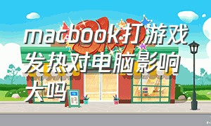 macbook打游戏发热对电脑影响大吗