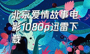 北京爱情故事电影1080p迅雷下载