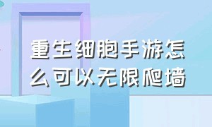 重生细胞手游怎么可以无限爬墙