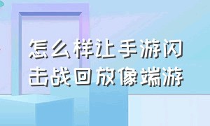 怎么样让手游闪击战回放像端游