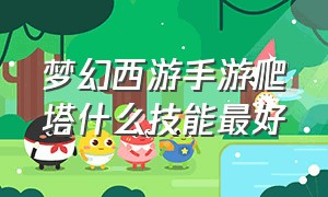 梦幻西游手游爬塔什么技能最好