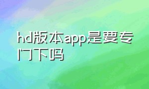 hd版本app是要专门下吗