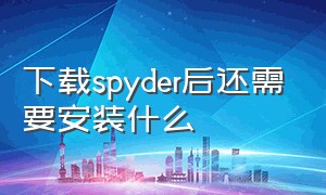 下载spyder后还需要安装什么