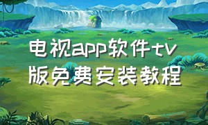 电视app软件tv版免费安装教程