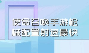 使命召唤手游枪械配置射速最快