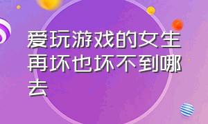 爱玩游戏的女生再坏也坏不到哪去