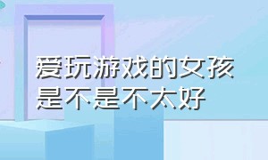 爱玩游戏的女孩是不是不太好