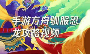 手游方舟驯服恐龙攻略视频