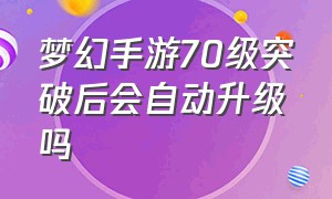 梦幻手游70级突破后会自动升级吗