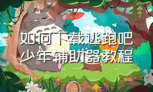 如何下载逃跑吧少年辅助器教程