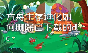 方舟生存进化如何删除已下载的dlc