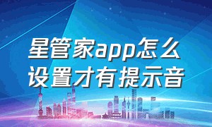 星管家app怎么设置才有提示音