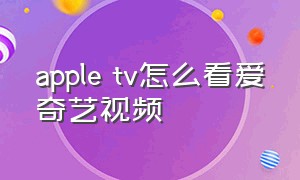 apple tv怎么看爱奇艺视频