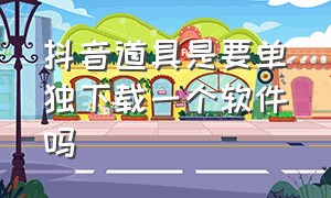 抖音道具是要单独下载一个软件吗