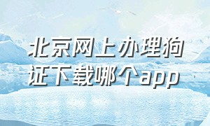 北京网上办理狗证下载哪个app