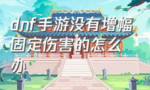 dnf手游没有增幅固定伤害的怎么办