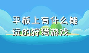 平板上有什么能玩的狩猎游戏