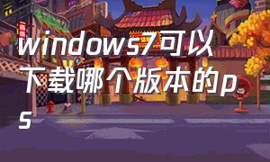 windows7可以下载哪个版本的ps