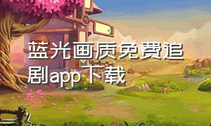 蓝光画质免费追剧app下载