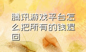 腾讯游戏平台怎么把所有的钱退回