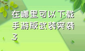 在哪里可以下载手游版武装突袭3