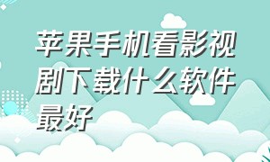 苹果手机看影视剧下载什么软件最好