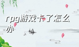 rpg游戏卡了怎么办