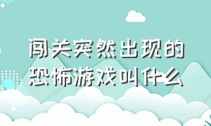 闯关突然出现的恐怖游戏叫什么