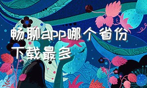 畅聊app哪个省份下载最多