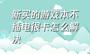 新买的游戏本不插电很卡怎么解决