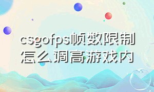 csgofps帧数限制怎么调高游戏内