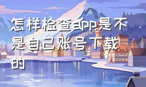 怎样检查app是不是自己账号下载的