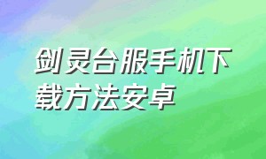 剑灵台服手机下载方法安卓