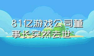 81亿游戏公司董事长突然去世