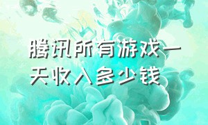 腾讯所有游戏一天收入多少钱